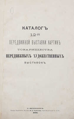 Каталог 12-й Передвижной выставки картин Товарищества передвижных художественных выставок. СПб., 1884.